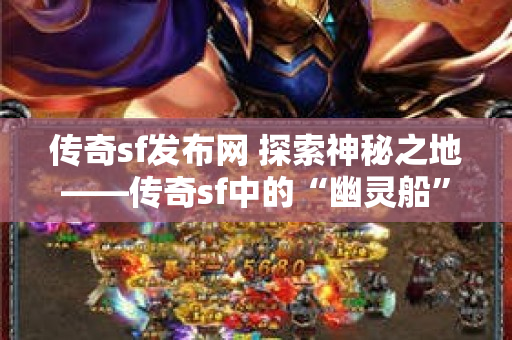 传奇sf发布网 探索神秘之地——传奇sf中的“幽灵船”-图1