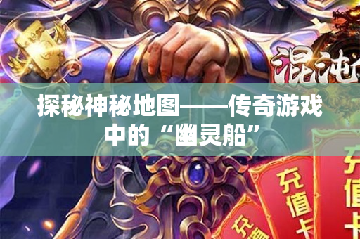 探秘神秘地图——传奇游戏中的“幽灵船”-图1