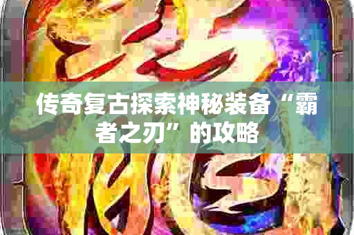 传奇复古探索神秘装备“霸者之刃”的攻略