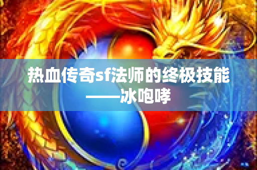 热血传奇sf法师的终极技能——冰咆哮