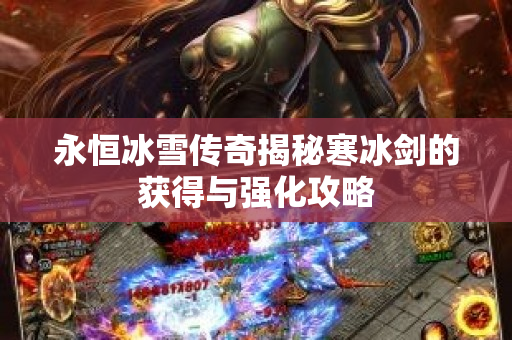 永恒冰雪传奇揭秘寒冰剑的获得与强化攻略-图1