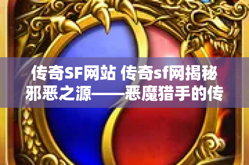 传奇SF网站 传奇sf网揭秘邪恶之源——恶魔猎手的传说-图1