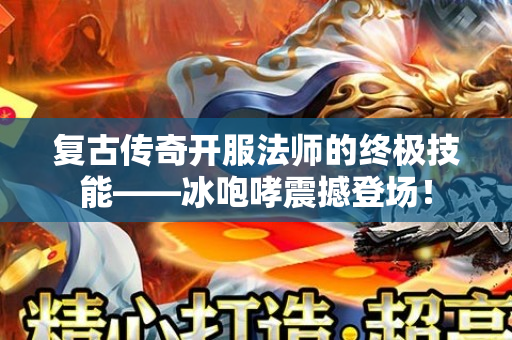 复古传奇开服法师的终极技能——冰咆哮震撼登场！