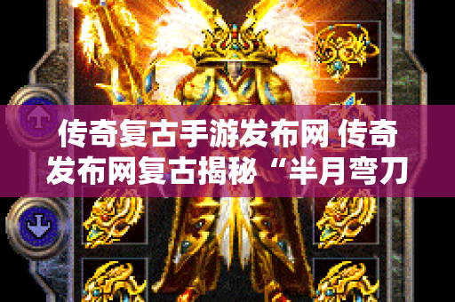 传奇复古手游发布网 传奇发布网复古揭秘“半月弯刀”技能的威力与运用