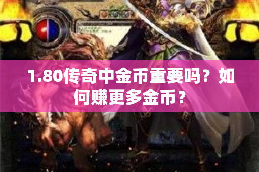 1.80传奇中金币重要吗？如何赚更多金币？