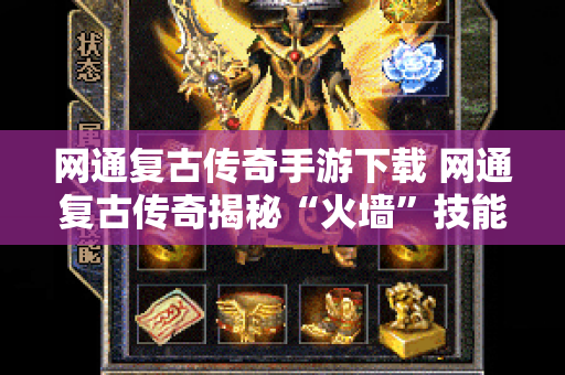 网通复古传奇手游下载 网通复古传奇揭秘“火墙”技能的威力与运用