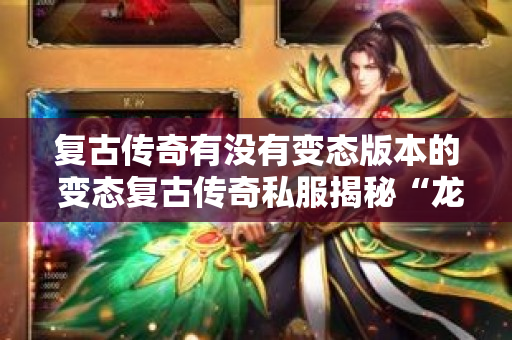 复古传奇有没有变态版本的 变态复古传奇私服揭秘“龙之戒指”的神奇力量与获取攻略