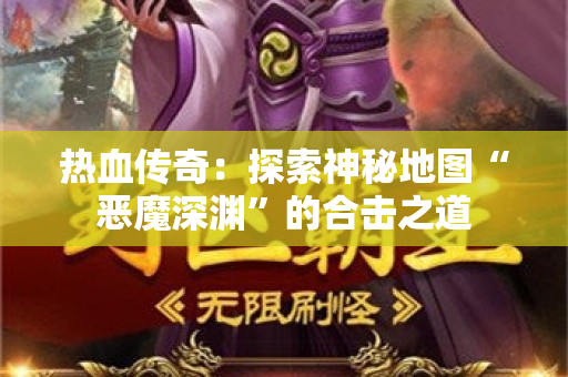 热血传奇：探索神秘地图“恶魔深渊”的合击之道