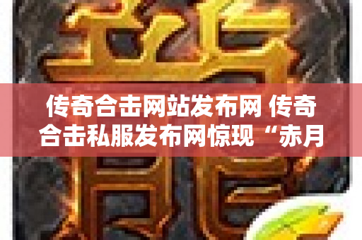 传奇合击网站发布网 传奇合击私服发布网惊现“赤月恶魔”BOSS，挑战极限！-图1