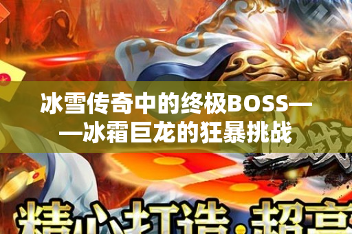 冰雪传奇中的终极BOSS——冰霜巨龙的狂暴挑战-图1