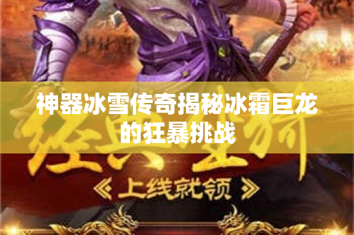 神器冰雪传奇揭秘冰霜巨龙的狂暴挑战-图1