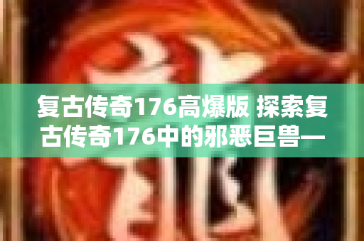 复古传奇176高爆版 探索复古传奇176中的邪恶巨兽——狂暴野猪