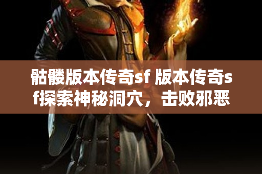 骷髅版本传奇sf 版本传奇sf探索神秘洞穴，击败邪恶巨魔