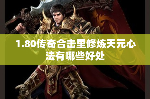 1.80传奇合击里修炼天元心法有哪些好处-图1