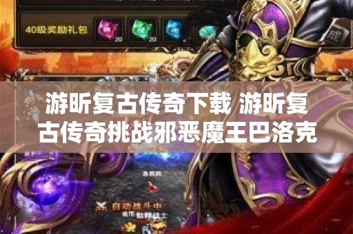 游昕复古传奇下载 游昕复古传奇挑战邪恶魔王巴洛克，探索传奇世界的秘密
