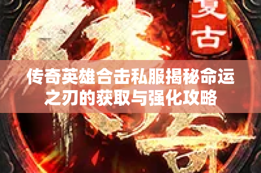 传奇英雄合击私服揭秘命运之刃的获取与强化攻略