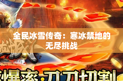 全民冰雪传奇：寒冰禁地的无尽挑战
