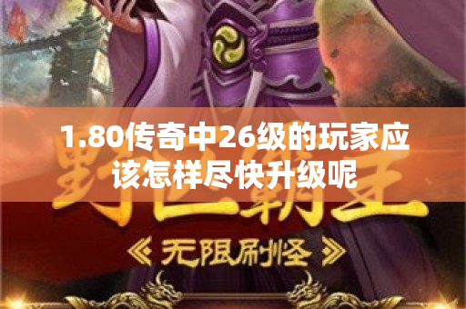 1.80传奇中26级的玩家应该怎样尽快升级呢
