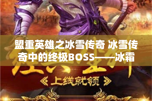 盟重英雄之冰雪传奇 冰雪传奇中的终极BOSS——冰霜巨龙