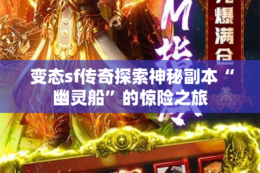  变态sf传奇探索神秘副本“幽灵船”的惊险之旅