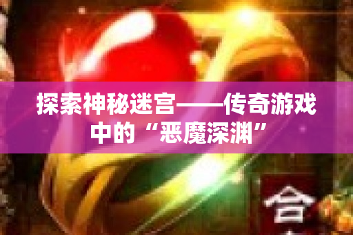 探索神秘迷宫——传奇游戏中的“恶魔深渊”