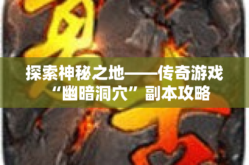 探索神秘之地——传奇游戏“幽暗洞穴”副本攻略-图1