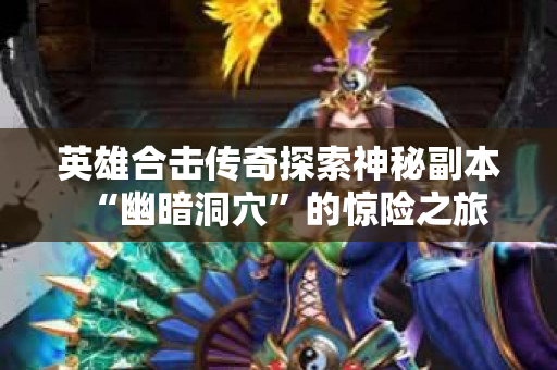 英雄合击传奇探索神秘副本“幽暗洞穴”的惊险之旅
