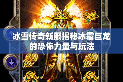 冰雪传奇新服揭秘冰霜巨龙的恐怖力量与玩法