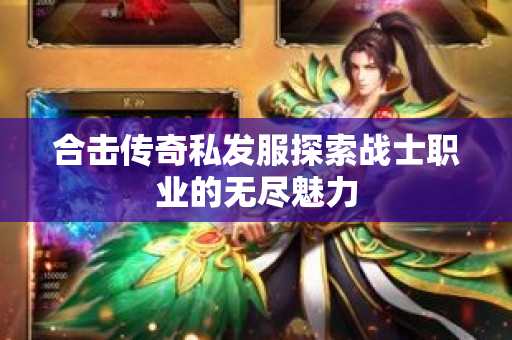 合击传奇私发服探索战士职业的无尽魅力-图1
