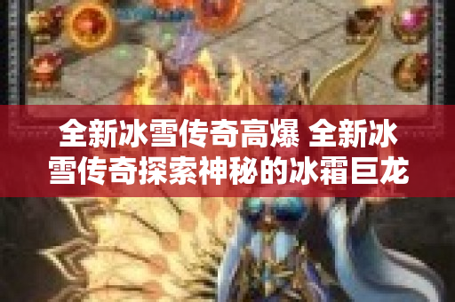全新冰雪传奇高爆 全新冰雪传奇探索神秘的冰霜巨龙