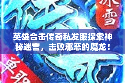 英雄合击传奇私发服探索神秘迷宫，击败邪恶的魔龙！