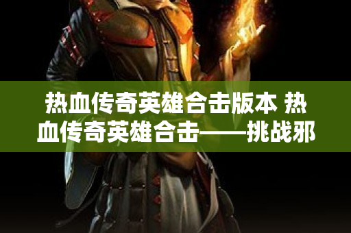 热血传奇英雄合击版本 热血传奇英雄合击——挑战邪恶魔王巴洛克