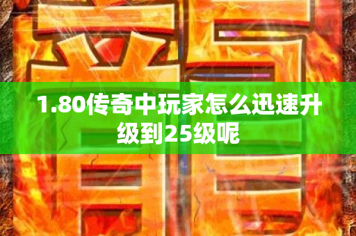 1.80传奇中玩家怎么迅速升级到25级呢