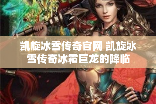 凯旋冰雪传奇官网 凯旋冰雪传奇冰霜巨龙的降临-图1