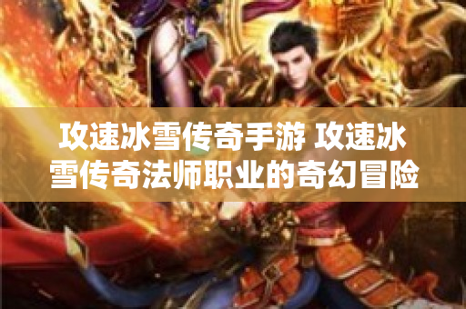 攻速冰雪传奇手游 攻速冰雪传奇法师职业的奇幻冒险-图1