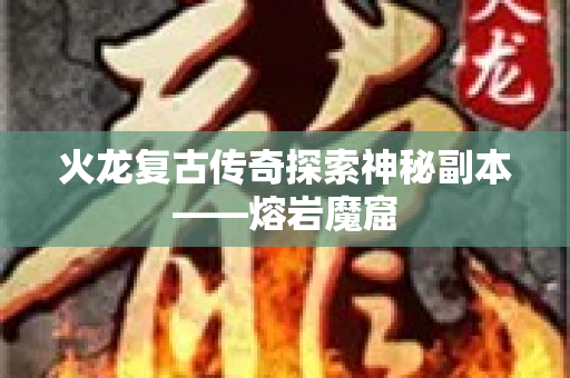火龙复古传奇探索神秘副本——熔岩魔窟