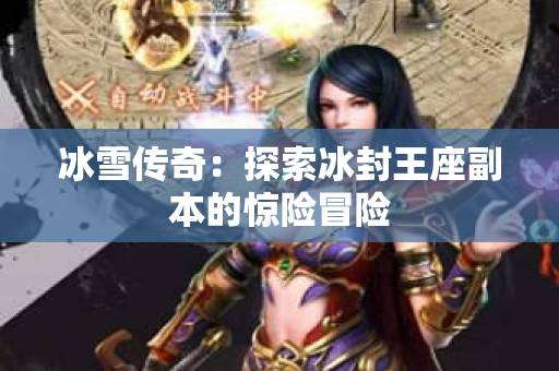 冰雪传奇：探索冰封王座副本的惊险冒险-图1