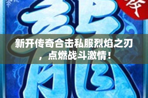 新开传奇合击私服烈焰之刃，点燃战斗激情！-图1