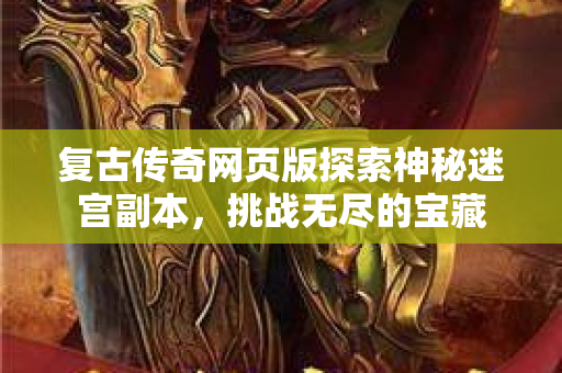 复古传奇网页版探索神秘迷宫副本，挑战无尽的宝藏