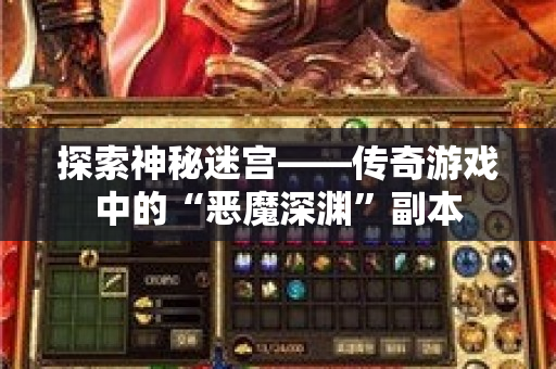 探索神秘迷宫——传奇游戏中的“恶魔深渊”副本
