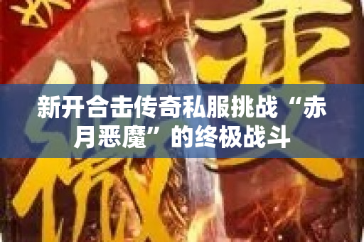 新开合击传奇私服挑战“赤月恶魔”的终极战斗