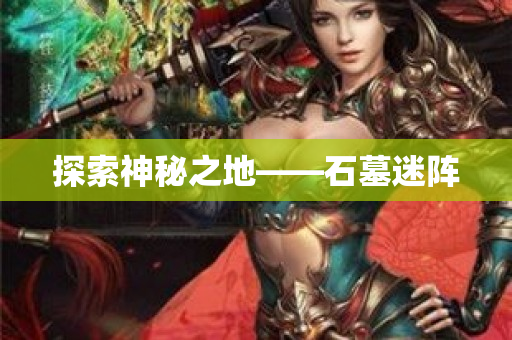 探索神秘之地——石墓迷阵