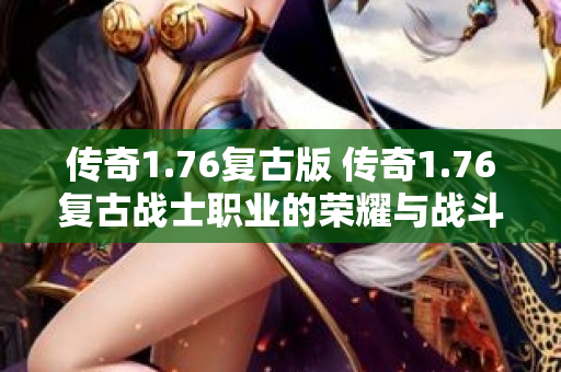 传奇1.76复古版 传奇1.76复古战士职业的荣耀与战斗技巧-图1