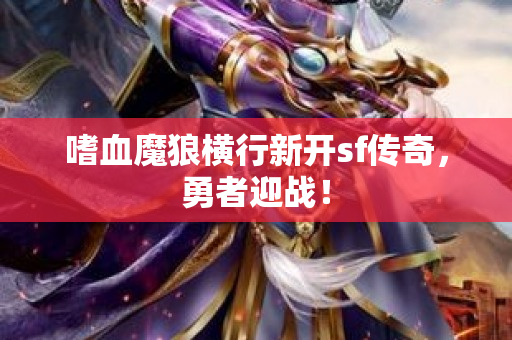 嗜血魔狼横行新开sf传奇，勇者迎战！