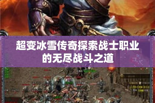 超变冰雪传奇探索战士职业的无尽战斗之道-图1