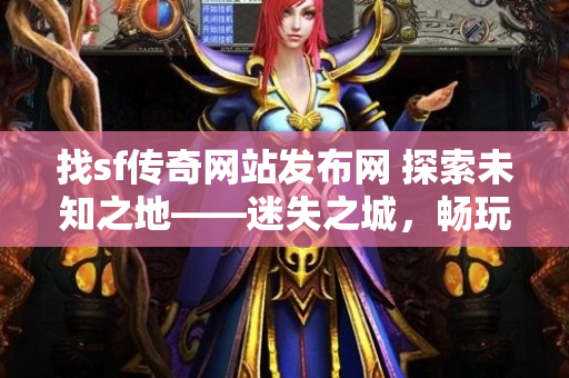 找sf传奇网站发布网 探索未知之地——迷失之城，畅玩传奇游戏