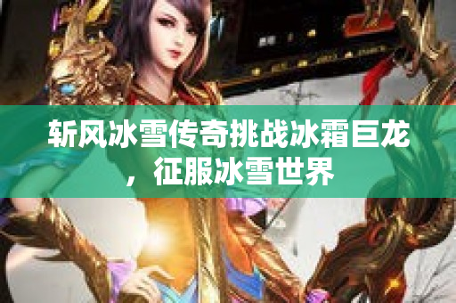 斩风冰雪传奇挑战冰霜巨龙，征服冰雪世界