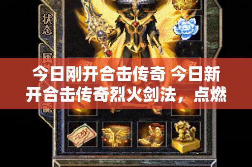 今日刚开合击传奇 今日新开合击传奇烈火剑法，点燃你的传奇之路！