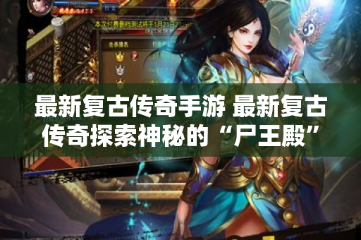 最新复古传奇手游 最新复古传奇探索神秘的“尸王殿”
