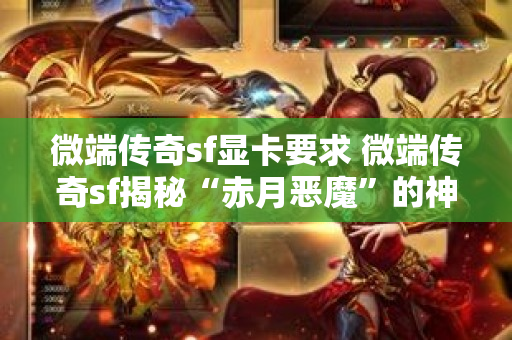 微端传奇sf显卡要求 微端传奇sf揭秘“赤月恶魔”的神秘力量